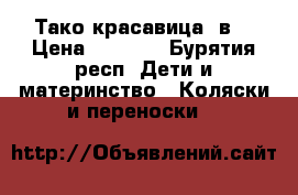 Тако красавица 2в1 › Цена ­ 7 900 - Бурятия респ. Дети и материнство » Коляски и переноски   